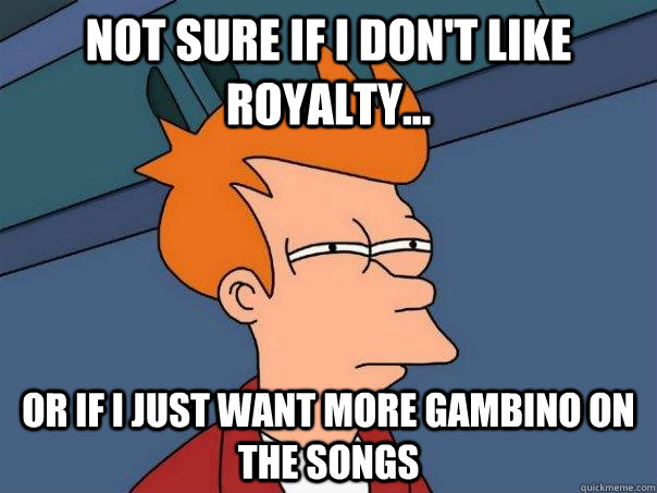 Not sure if I don't like Royalty... Or if I just want more Gambino on the songs - Not sure if I don't like Royalty... Or if I just want more Gambino on the songs  Futurama Fry