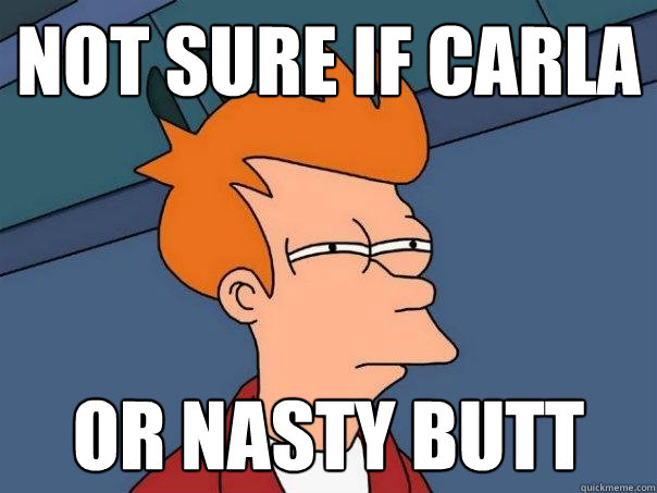 not sure if Carla Or Nasty butt  Futurama Fry