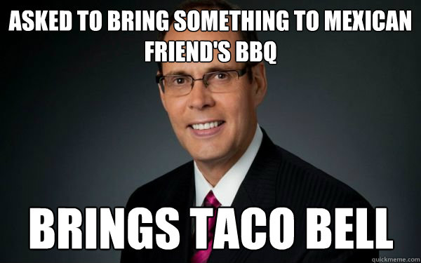 Asked to bring something to Mexican friend's BBQ Brings taco bell - Asked to bring something to Mexican friend's BBQ Brings taco bell  Well Intentioned White Guy