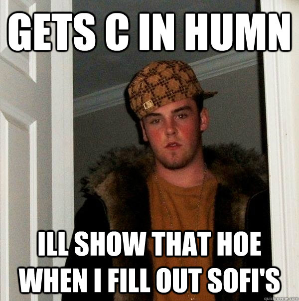 Gets C in Humn Ill show that hoe when i fill out SOFI's  Scumbag Steve