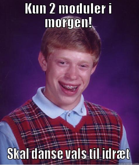 KUN 2 MODULER I MORGEN! SKAL DANSE VALS TIL IDRÆT Bad Luck Brian