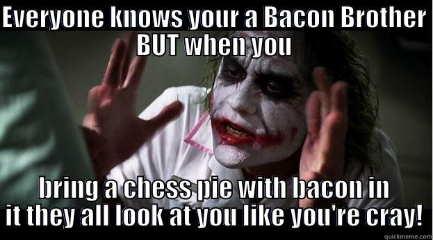 EVERYONE KNOWS YOUR A BACON BROTHER BUT WHEN YOU BRING A CHESS PIE WITH BACON IN IT THEY ALL LOOK AT YOU LIKE YOU'RE CRAY! Joker Mind Loss