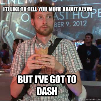 i'd like to tell you more about xcom but i've got to dash  