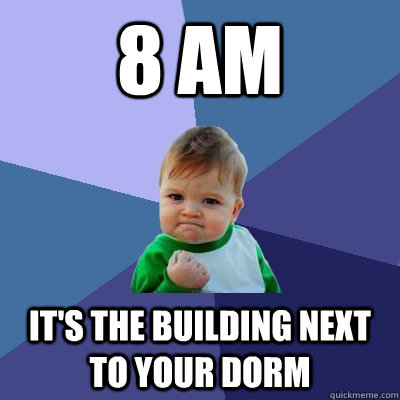 8 Am It's the building next to your dorm  Success Kid