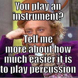 YOU PLAY AN INSTRUMENT? TELL ME MORE ABOUT HOW MUCH EASIER IT IS TO PLAY PERCUSSION Condescending Wonka