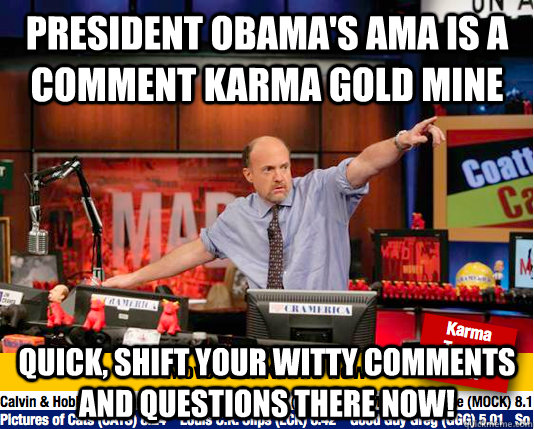 President obama's AMA is a comment Karma gold mine  quick, shift your witty comments and questions there now!  Mad Karma with Jim Cramer