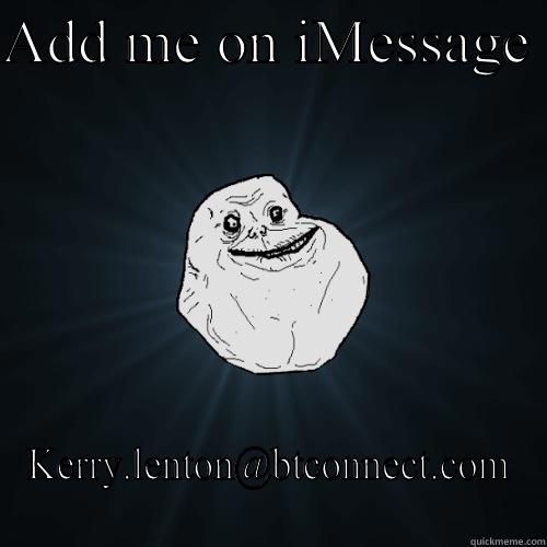 ADD ME ON IMESSAGE  KERRY.LENTON@BTCONNECT.COM Forever Alone