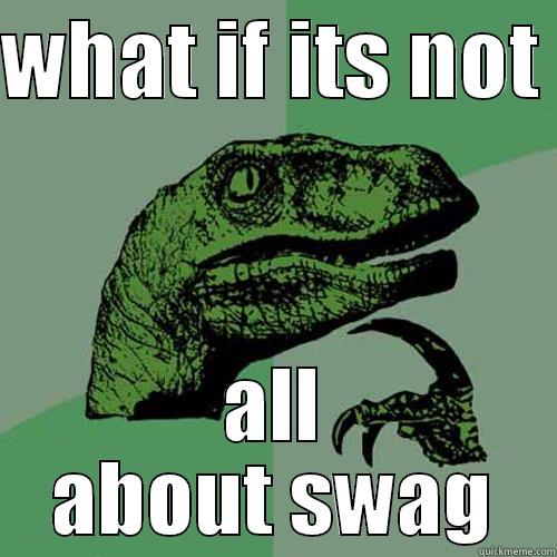 WHAT IF ITS NOT  ALL ABOUT SWAG Philosoraptor