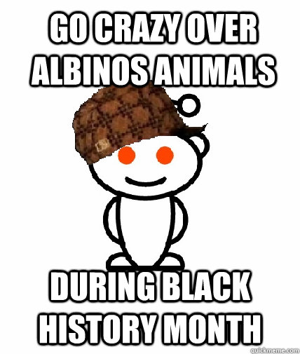 Go crazy over albinos animals During black history month  Scumbag Reddit