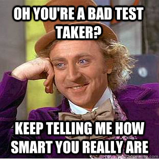 Oh you're a bad test taker? Keep telling me how smart you really are  Condescending Wonka