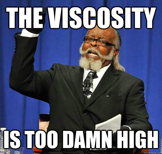 The Viscosity Is too damn high  