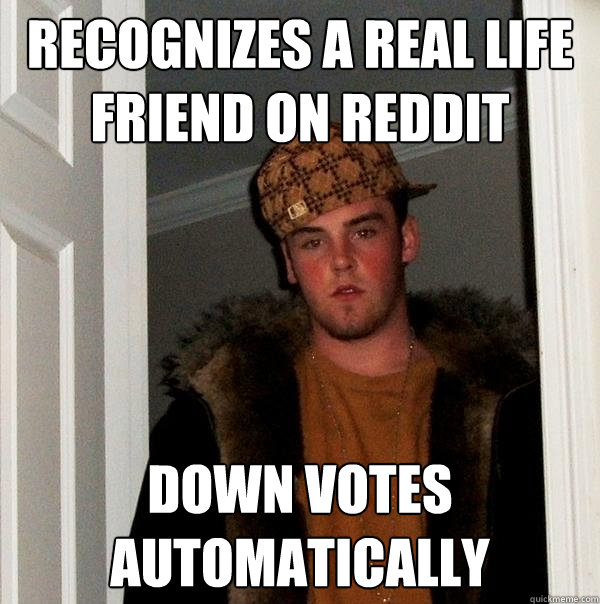 recognizes a real life friend on reddit down votes automatically   Scumbag Steve