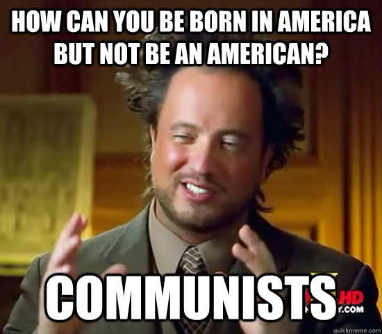 How can you be born in America but not be an American? Communists - How can you be born in America but not be an American? Communists  Ancient Aliens