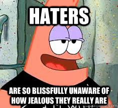 haters are so blissfully unaware of how jealous they really are - haters are so blissfully unaware of how jealous they really are  Patrick Dumb People