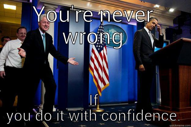 YOU'RE NEVER WRONG IF YOU DO IT WITH CONFIDENCE. Inappropriate Timing Bill Clinton