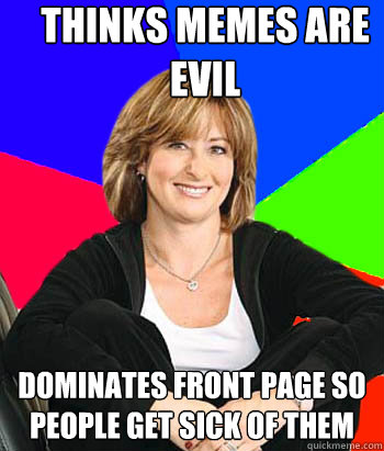 THINKS MEMES ARE EVIL DOMINATES FRONT PAGE SO PEOPLE GET SICK OF THEM  Sheltering Suburban Mom