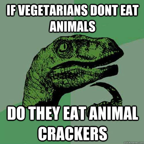 if vegetarians dont eat animals do they eat animal crackers  Philosoraptor