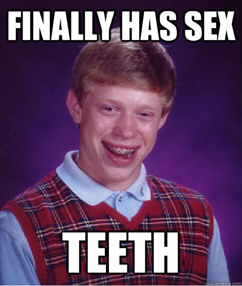 Finally has sex Teeth  Bad Luck Brian