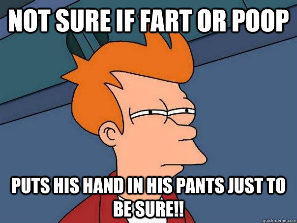 Not sure if fart or poop puts his hand in his pants just to be sure!!  Futurama Fry