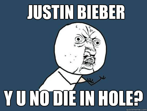 Justin Bieber Y u no die in hole?  Y U No