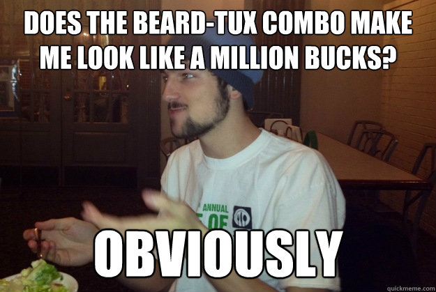 Does the beard-tux combo make me look like a million bucks? obviously  