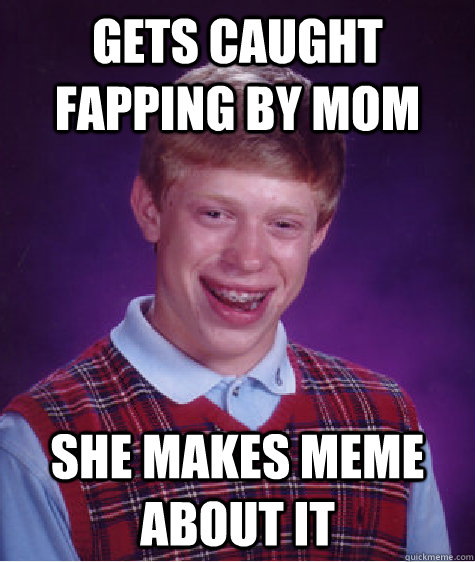 Gets caught Fapping by mom She makes meme about it   Bad Luck Brian