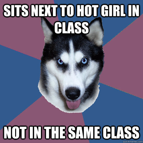 Sits next to hot girl in class Not in the same class  Creeper Canine