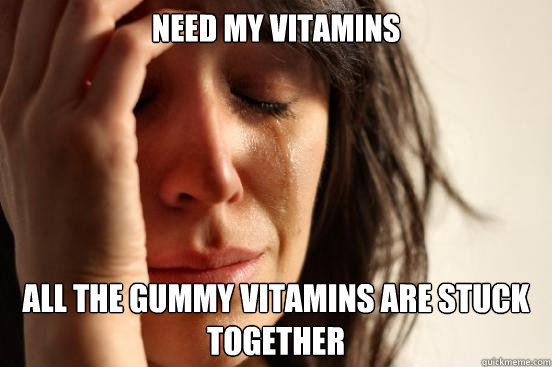 Need my vitamins all the gummy vitamins are stuck together  First World Problems