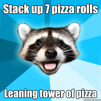 Stack up 7 pizza rolls Leaning tower of pizza  Lame Pun Coon