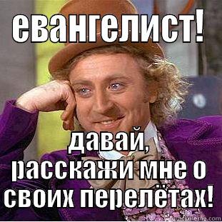 ЕВАНГЕЛИСТ! ДАВАЙ, РАССКАЖИ МНЕ О СВОИХ ПЕРЕЛЁТАХ! Condescending Wonka