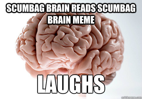 SCUMBAG BRAIN READS SCUMBAG BRAIN MEME LAUGHS  Scumbag Brain