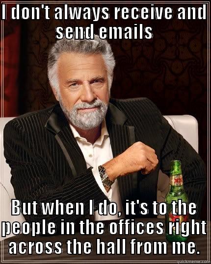 I DON'T ALWAYS RECEIVE AND SEND EMAILS BUT WHEN I DO, IT'S TO THE PEOPLE IN THE OFFICES RIGHT ACROSS THE HALL FROM ME. The Most Interesting Man In The World