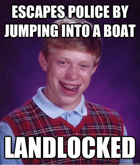 escapes police by jumping into a boat landlocked  Bad Luck Brian