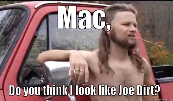 MAC, DO YOU THINK I LOOK LIKE JOE DIRT?  Almost Politically Correct Redneck