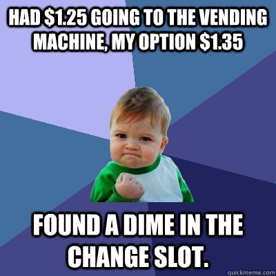 Had $1.25 going to the vending machine, my option $1.35 Found a dime in the change slot.  Success Kid