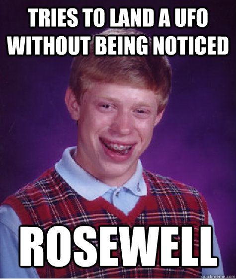 tries to land a ufo without being noticed rosewell  Bad Luck Brian