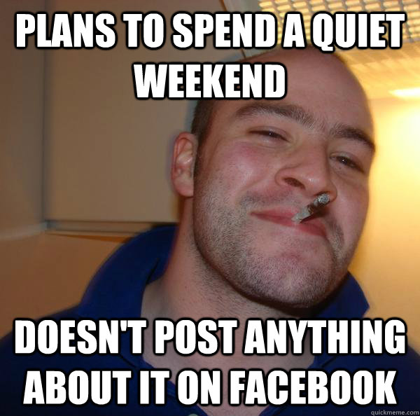 plans to spend a quiet weekend doesn't post anything about it on facebook - plans to spend a quiet weekend doesn't post anything about it on facebook  Misc