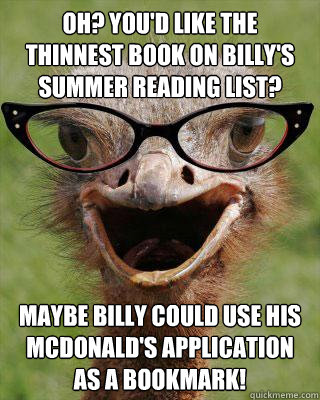 Oh? You'd like the thinnest book on Billy's summer reading list? Maybe Billy could use his McDonald's application as a bookmark!  Judgmental Bookseller Ostrich