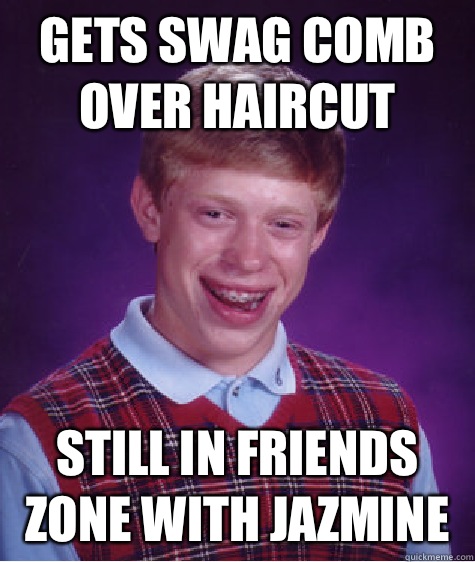 gets swag comb over haircut still in friends zone with jazmine  Bad Luck Brian