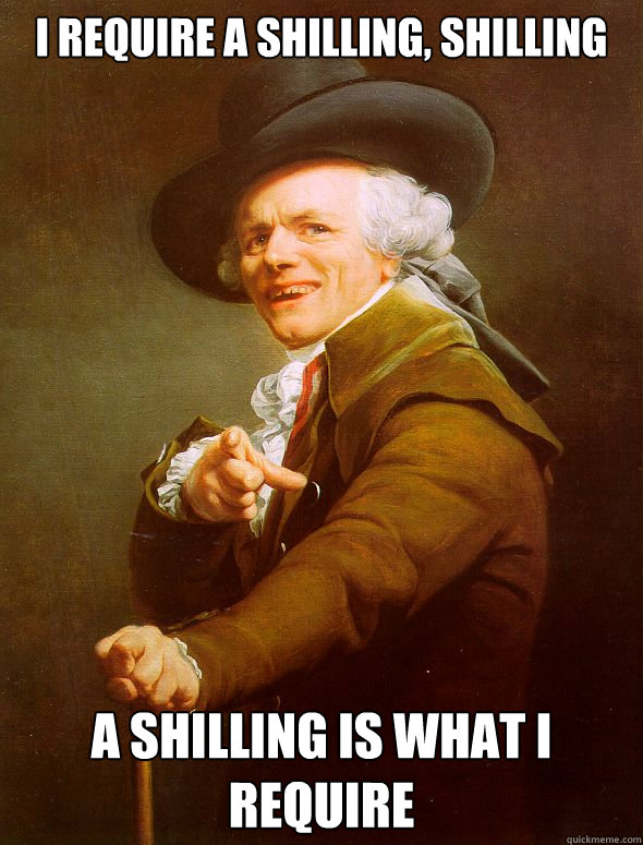 I require a shilling, shilling a shilling is what I require - I require a shilling, shilling a shilling is what I require  Joseph Ducreux