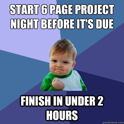 start 6 page project night before it's due finish in under 2 hours - start 6 page project night before it's due finish in under 2 hours  Success Kid