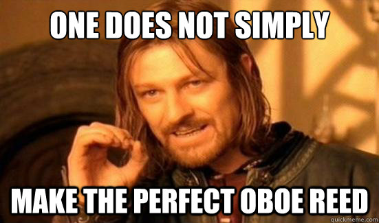 One Does Not Simply make the perfect oboe reed  Boromir