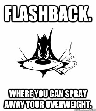 Flashback. Where you can spray away your overweight.  Flashback