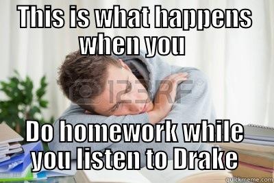 Drake the type of guy!!!! - THIS IS WHAT HAPPENS WHEN YOU  DO HOMEWORK WHILE YOU LISTEN TO DRAKE Misc