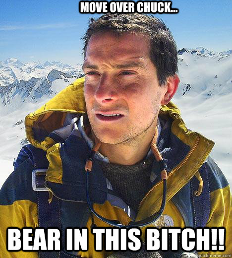 Move over CHUCK... bear in this bitch!! - Move over CHUCK... bear in this bitch!!  Bear Grylls