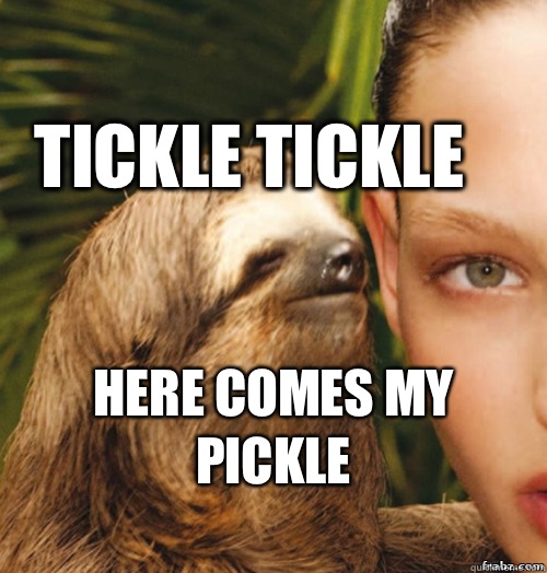 Tickle Tickle  Here comes my pickle 
  rape sloth