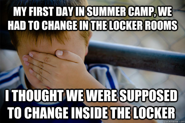 My first day in summer camp, we had to change in the locker rooms I thought we were supposed to change inside the locker  Confession kid