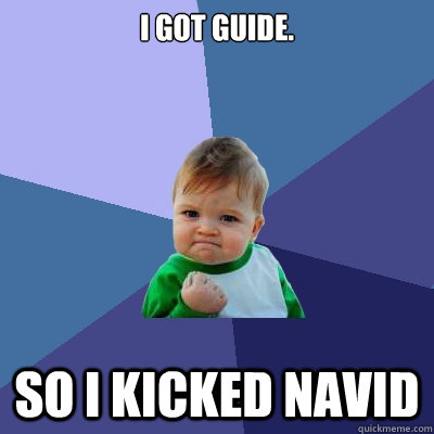 I got guide. So i kicked Navid  Success Kid