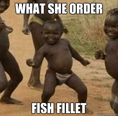 WHAT SHE ORDER FISH FILLET  Third World Success Kid