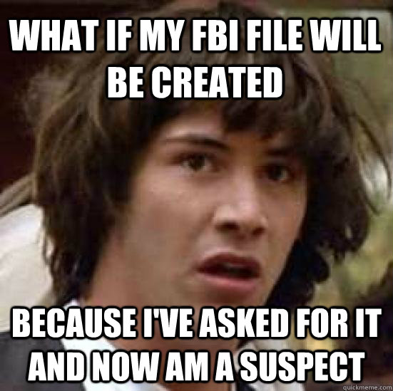 what if my fbi file will be created because i've asked for it and now am a suspect - what if my fbi file will be created because i've asked for it and now am a suspect  conspiracy keanu